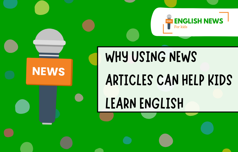 Why using news articles can help kids learn English Blog graphic for Why using news articles can help kids learn English